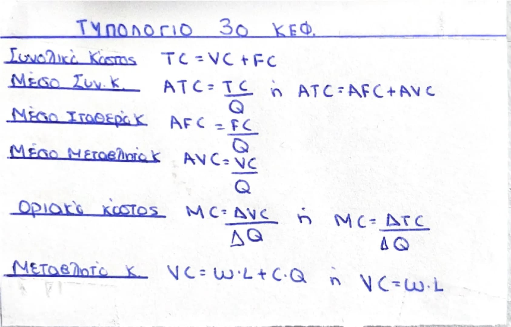 # ΤΥΠΟΛΟΓΙΟ 30 ΚΕΦ.

Συνολικό Κόστος  $TC = VC + FC$

Μέσος Συν. Κ.  $ATC = \frac{TC}{Q}$ ή $ATC = AFC + AVC$

Μέσος Σταθερό Κ.  $AFC = \fra