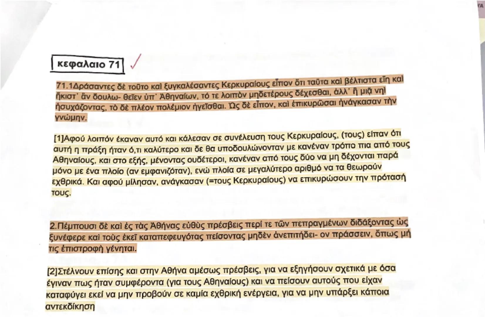 κεφαλαιο 71

71.1Δράσαντες δὲ τοῦτο καὶ ξυγκαλέσαντες Κερκυραίους εἶπον ὅτι ταῦτα καὶ βέλτιστα εἴη καὶ
ἥκιστ᾽ ἂν δουλω- θεῖεν ὑπ᾿ Ἀθηναίων, 