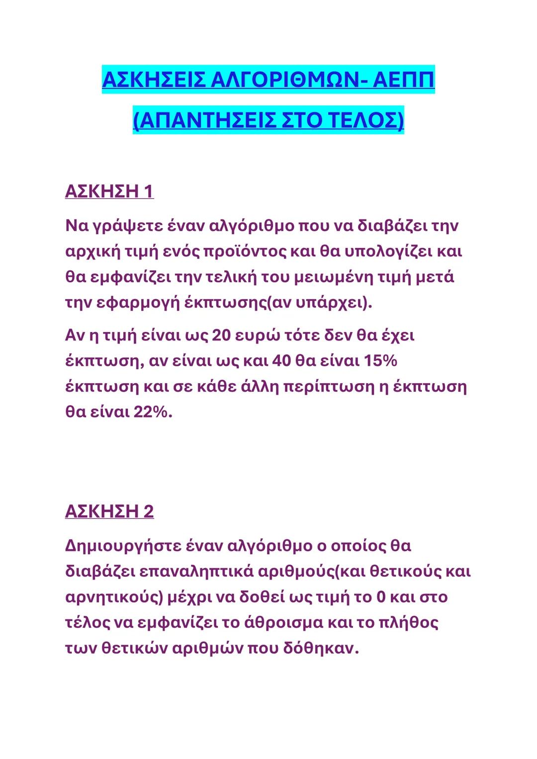 # ΑΣΚΗΣΕΙΣ ΑΛΓΟΡΙΘΜΩΝ- ΑΕΠΠ
(ΑΠΑΝΤΗΣΕΙΣ ΣΤΟ ΤΕΛΟΣ)
# ΑΣΚΗΣΗ 1
Να γράψετε έναν αλγόριθμο που να διαβάζει την
αρχική τιμή ενός προϊόντος και