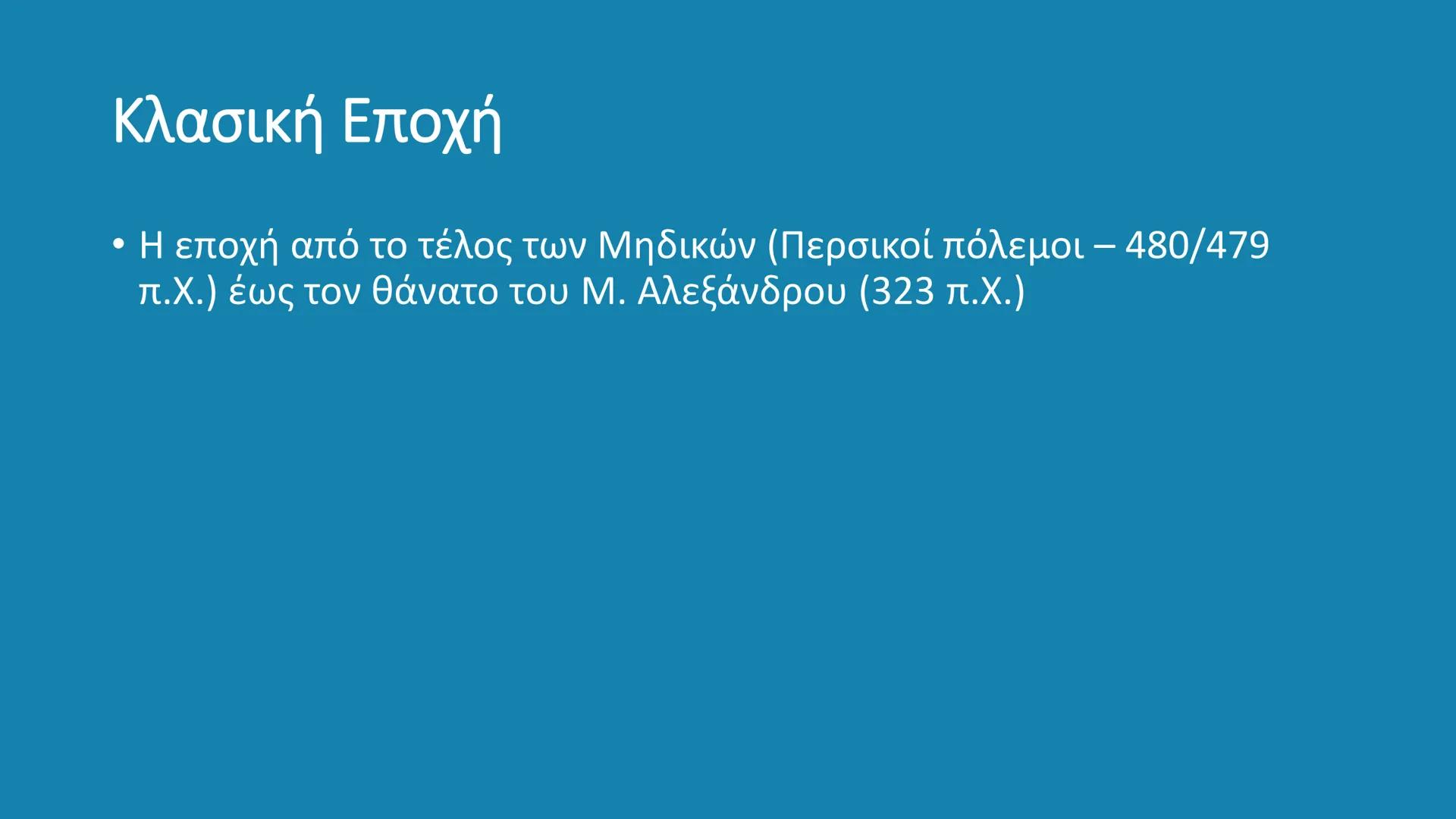 # ΚΛΑΣΙΚΗ ΕΠΟΧΗ
480 – 323 π.Χ. # Κλασική Εποχή
- Η εποχή από το τέλος των Μηδικών (Περσικοί πόλεμοι – 480/479
π.X.) έως τον θάνατο του Μ.