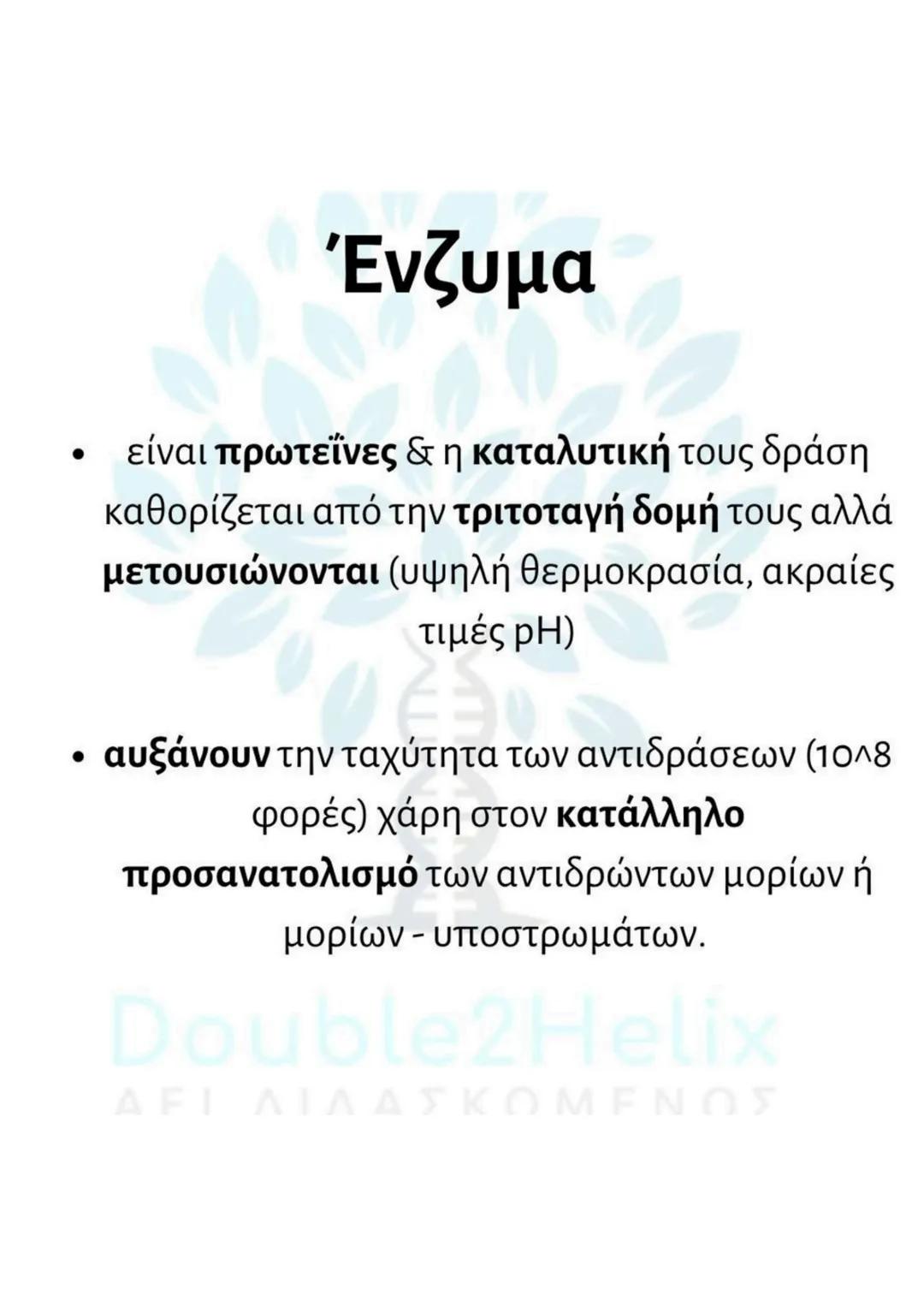 # Ένζυμα
δε συμμετέχουν στην
αντίδραση που καταλύουν
και παραμένουν
αναλλοίωτα
διακρίνονται σε
ενδοκυτταρικά και
εξωκυτταρικά
βρίσκονται