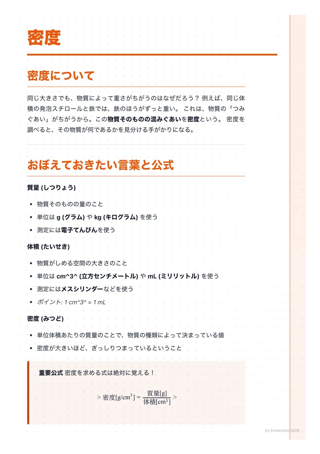 # 密度
## 密度について
同じ大きさでも、物質によって重さがちがうのはなぜだろう? 例えば、同じ体
積の発泡スチロールと鉄では、鉄のほうがずっと重い。これは、物質の「つみ
ぐあい」がちがうから。この物質そのものの混みぐあいを密度という。密度を
調べると、その物質が何である